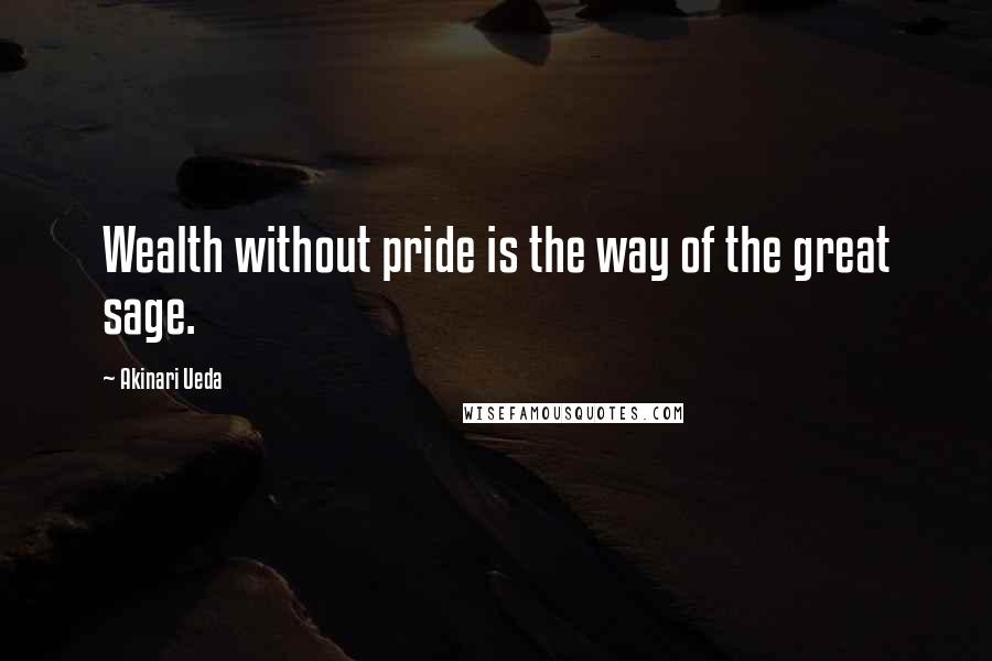 Akinari Ueda Quotes: Wealth without pride is the way of the great sage.