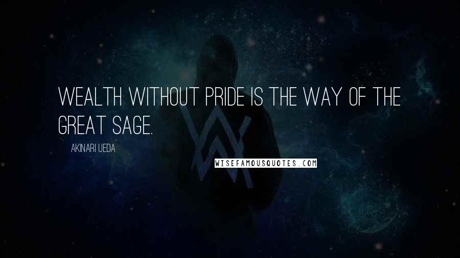 Akinari Ueda Quotes: Wealth without pride is the way of the great sage.