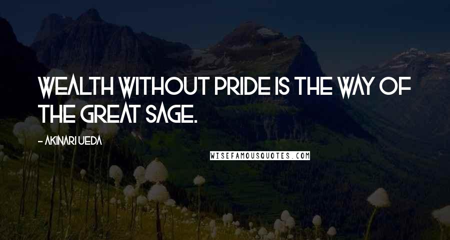 Akinari Ueda Quotes: Wealth without pride is the way of the great sage.