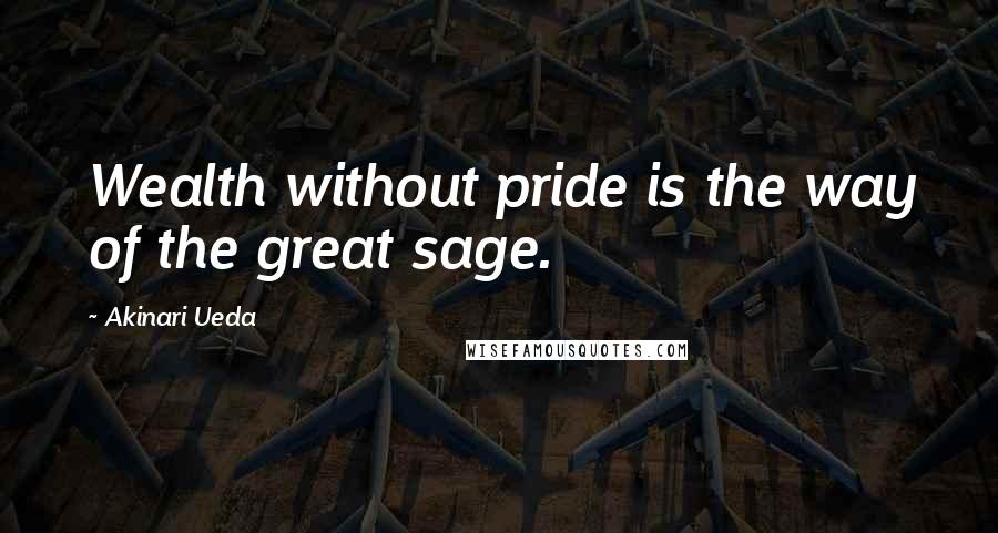 Akinari Ueda Quotes: Wealth without pride is the way of the great sage.