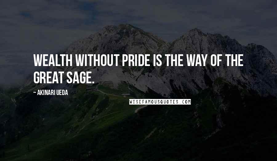 Akinari Ueda Quotes: Wealth without pride is the way of the great sage.