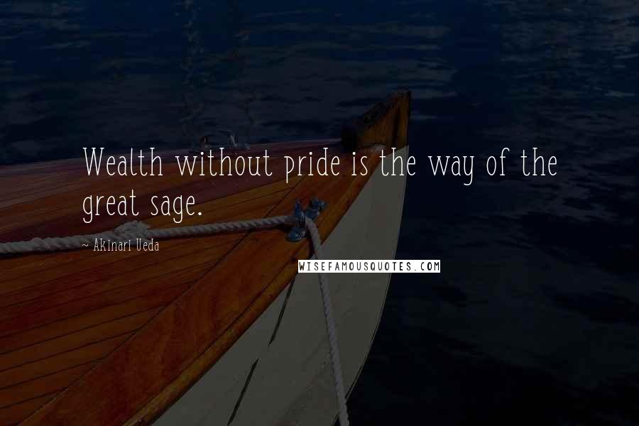 Akinari Ueda Quotes: Wealth without pride is the way of the great sage.