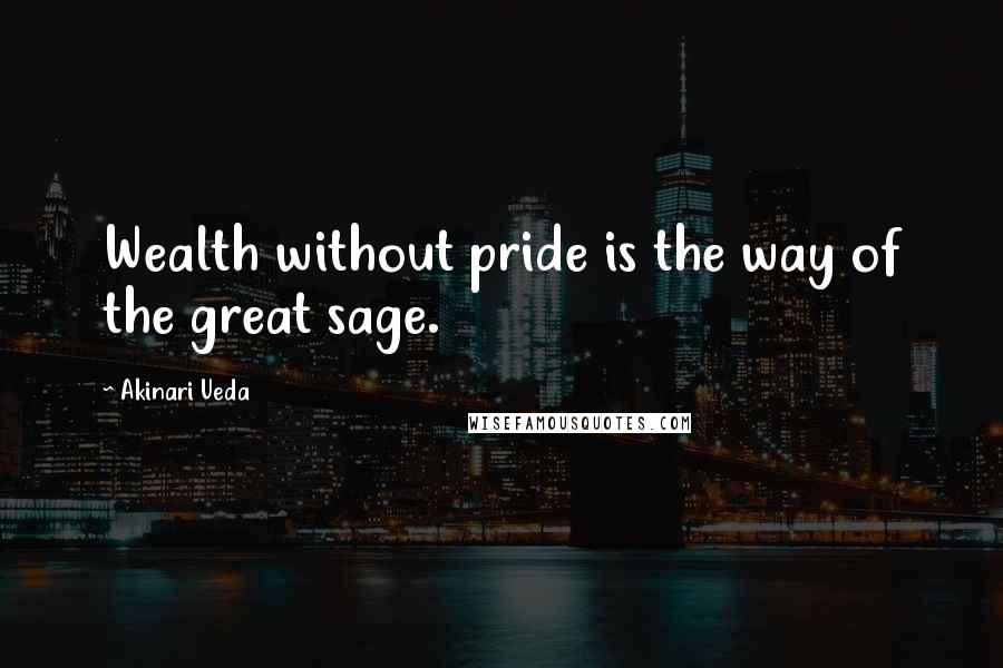 Akinari Ueda Quotes: Wealth without pride is the way of the great sage.