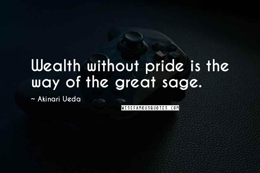 Akinari Ueda Quotes: Wealth without pride is the way of the great sage.