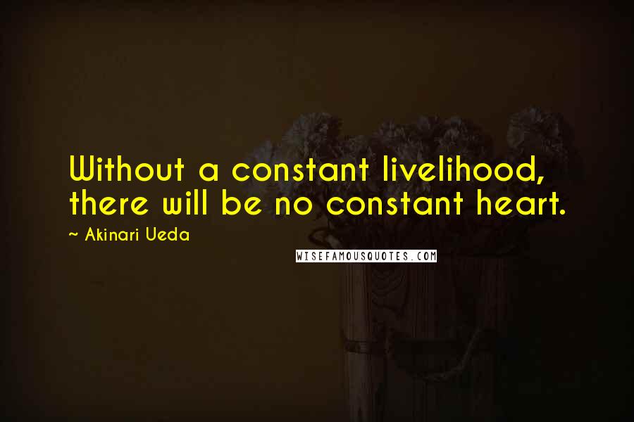 Akinari Ueda Quotes: Without a constant livelihood, there will be no constant heart.