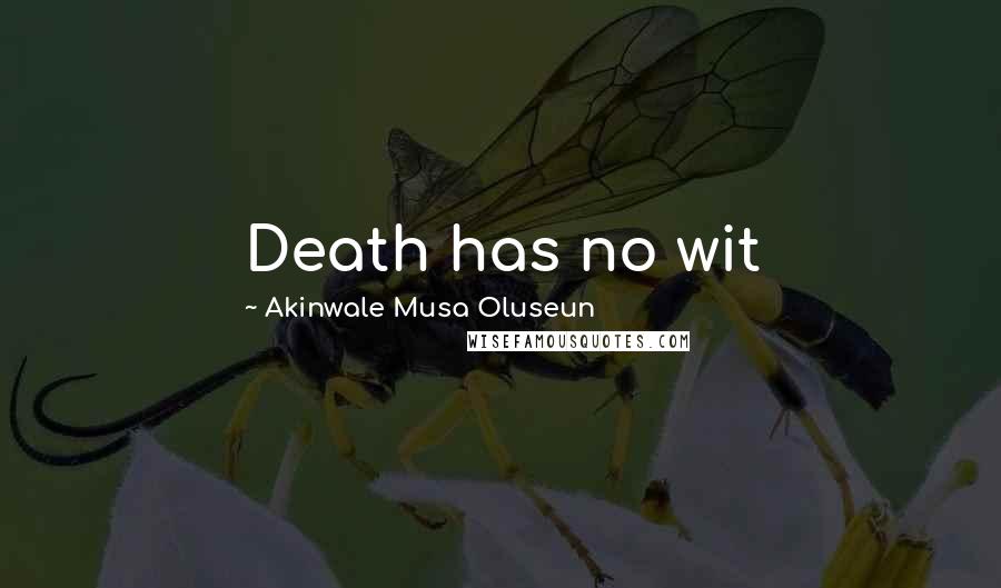Akinwale Musa Oluseun Quotes: Death has no wit