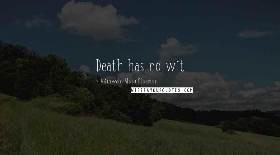 Akinwale Musa Oluseun Quotes: Death has no wit