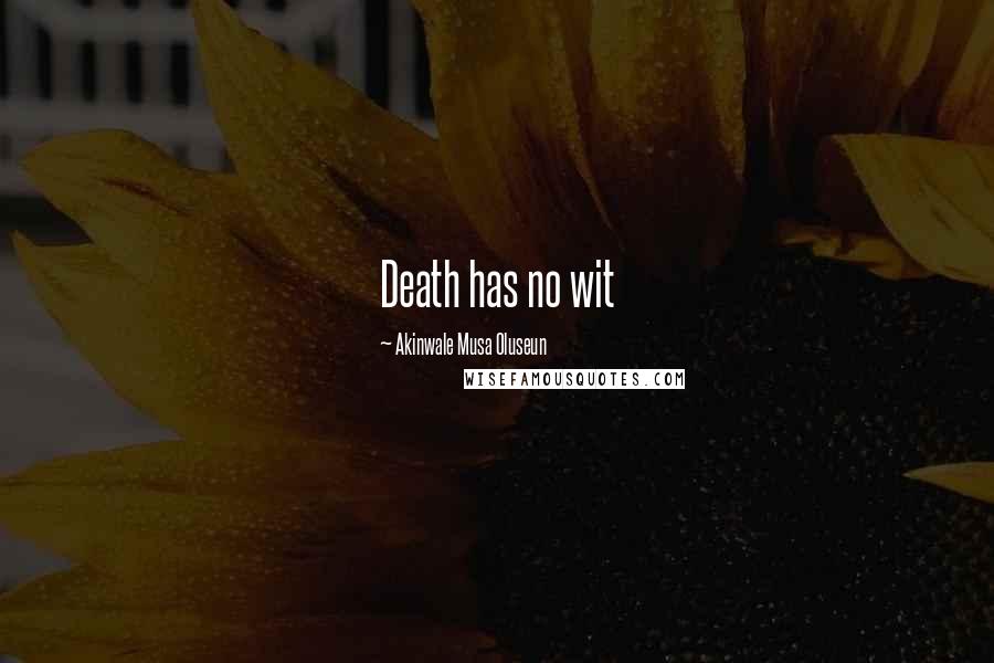 Akinwale Musa Oluseun Quotes: Death has no wit