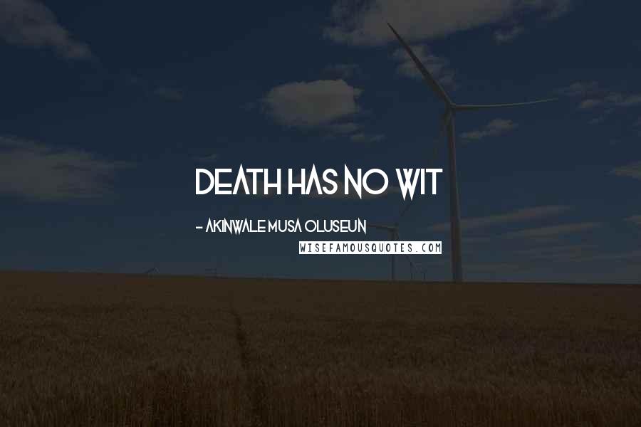 Akinwale Musa Oluseun Quotes: Death has no wit