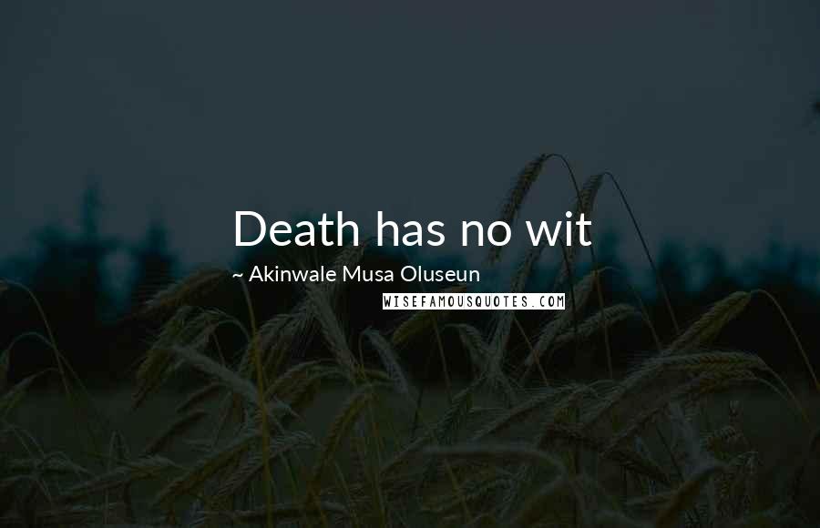 Akinwale Musa Oluseun Quotes: Death has no wit