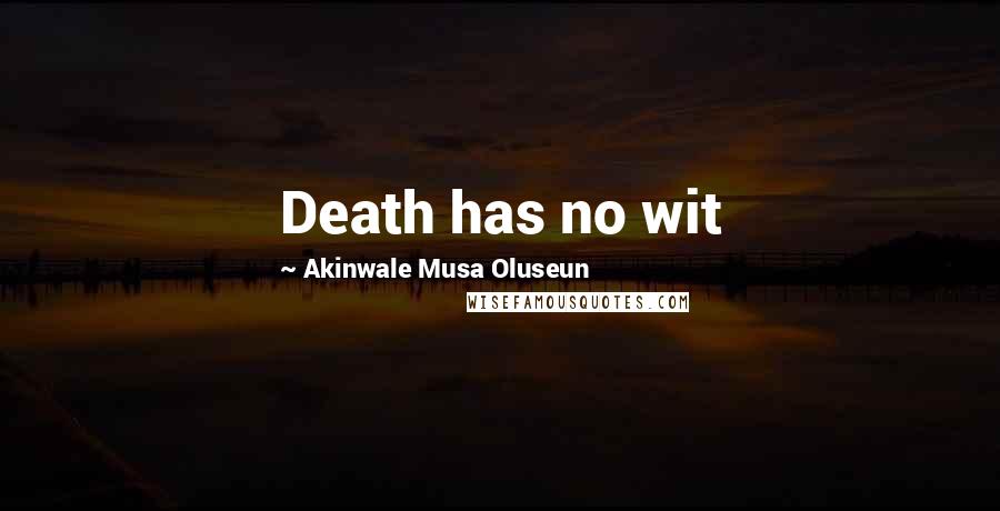 Akinwale Musa Oluseun Quotes: Death has no wit