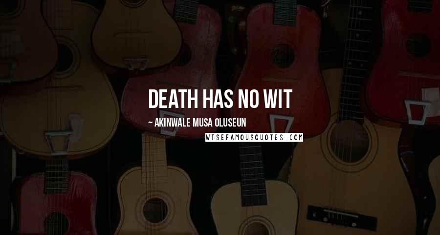 Akinwale Musa Oluseun Quotes: Death has no wit