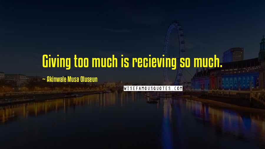 Akinwale Musa Oluseun Quotes: Giving too much is recieving so much.