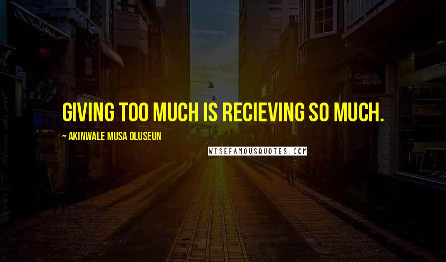 Akinwale Musa Oluseun Quotes: Giving too much is recieving so much.
