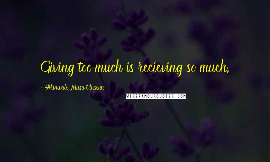 Akinwale Musa Oluseun Quotes: Giving too much is recieving so much.