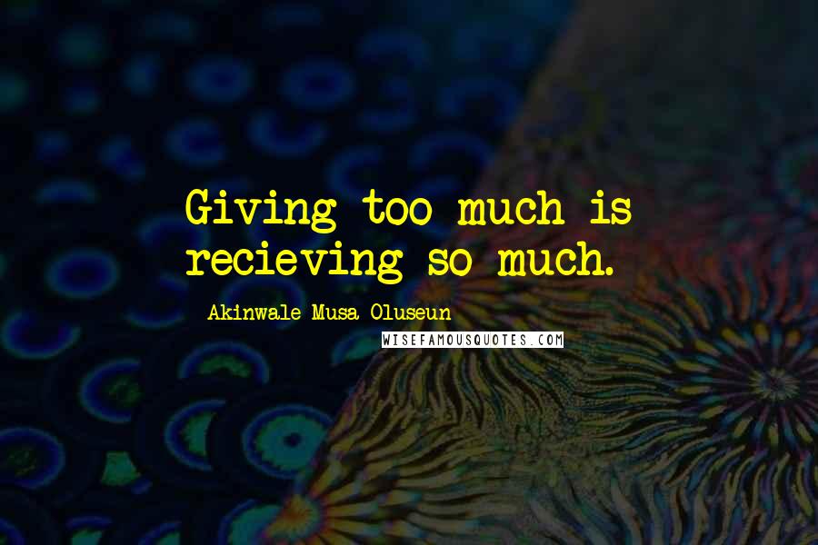 Akinwale Musa Oluseun Quotes: Giving too much is recieving so much.