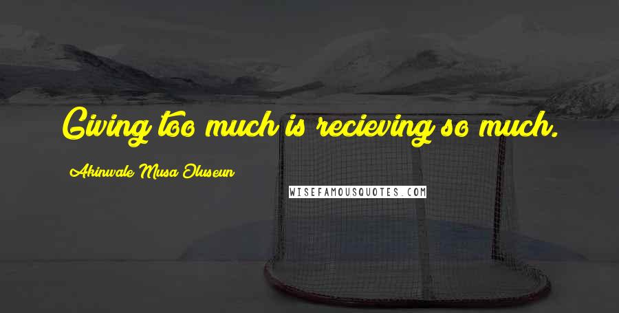 Akinwale Musa Oluseun Quotes: Giving too much is recieving so much.