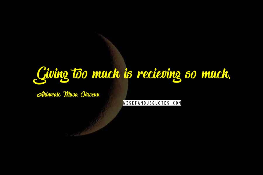 Akinwale Musa Oluseun Quotes: Giving too much is recieving so much.