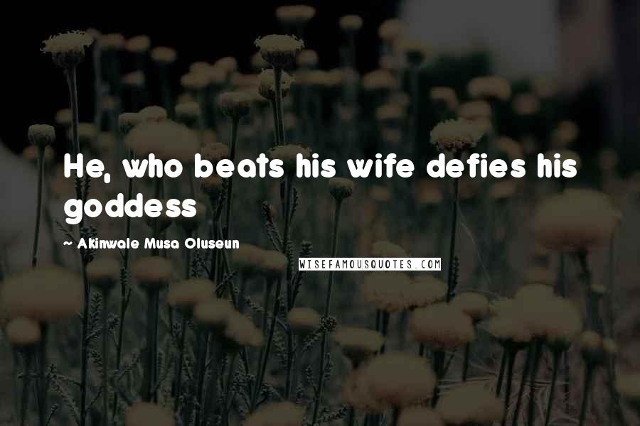 Akinwale Musa Oluseun Quotes: He, who beats his wife defies his goddess