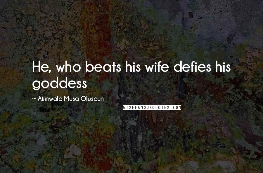Akinwale Musa Oluseun Quotes: He, who beats his wife defies his goddess