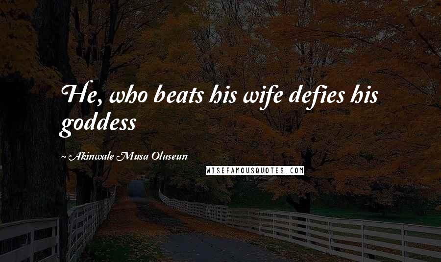 Akinwale Musa Oluseun Quotes: He, who beats his wife defies his goddess