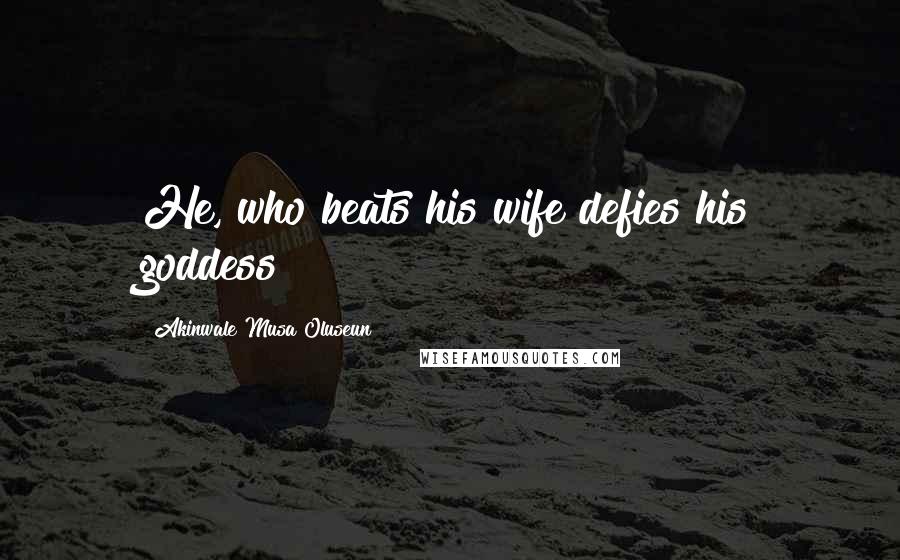 Akinwale Musa Oluseun Quotes: He, who beats his wife defies his goddess