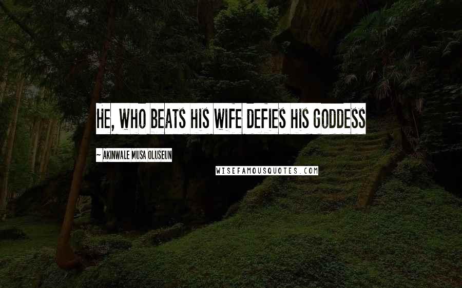 Akinwale Musa Oluseun Quotes: He, who beats his wife defies his goddess