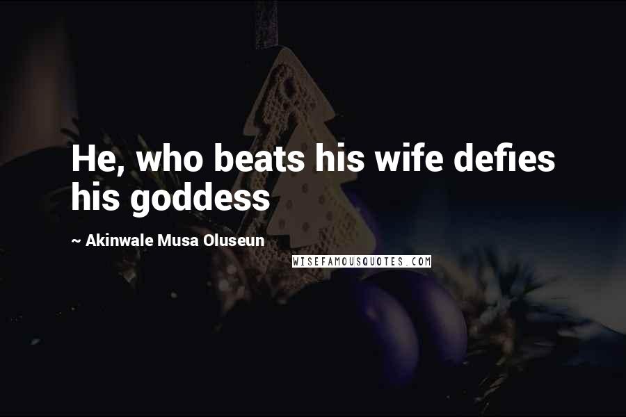Akinwale Musa Oluseun Quotes: He, who beats his wife defies his goddess