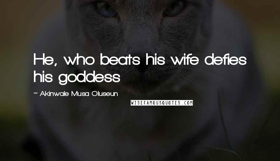 Akinwale Musa Oluseun Quotes: He, who beats his wife defies his goddess