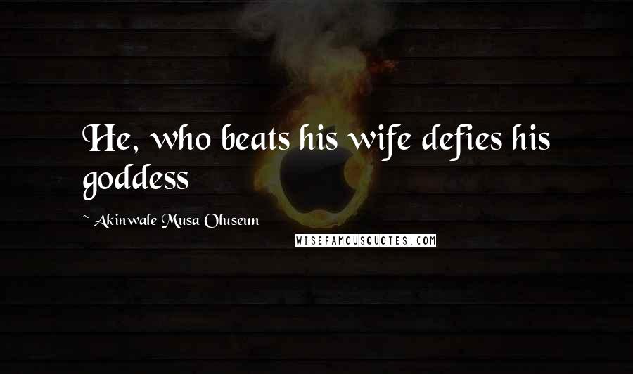 Akinwale Musa Oluseun Quotes: He, who beats his wife defies his goddess