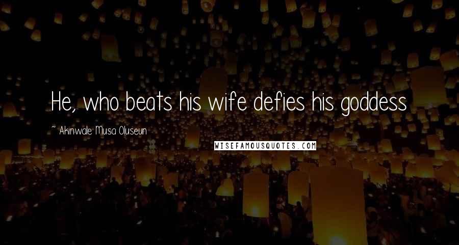 Akinwale Musa Oluseun Quotes: He, who beats his wife defies his goddess