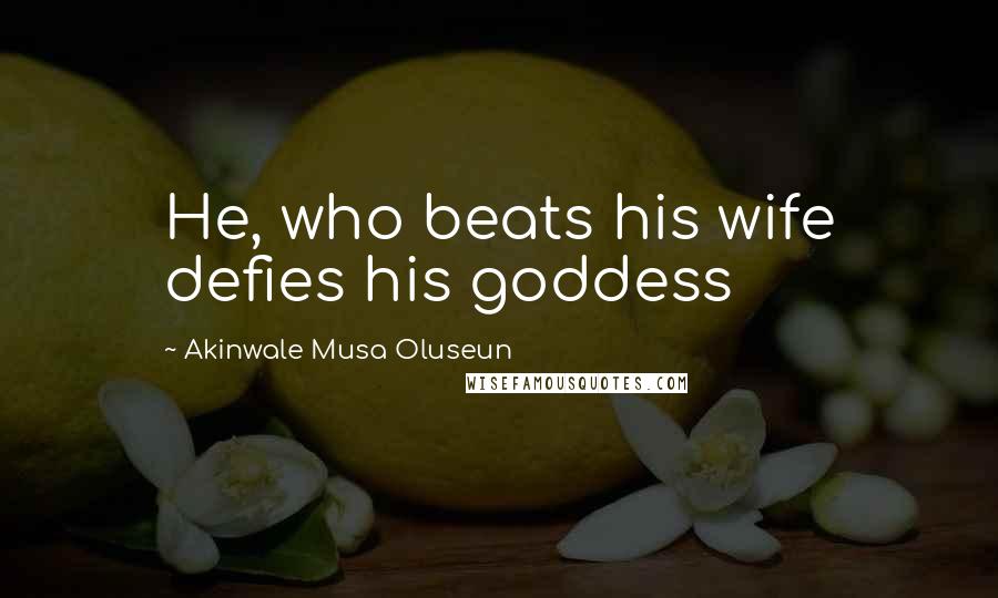 Akinwale Musa Oluseun Quotes: He, who beats his wife defies his goddess