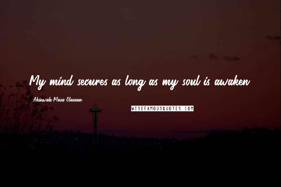 Akinwale Musa Oluseun Quotes: My mind secures as long as my soul is awaken.