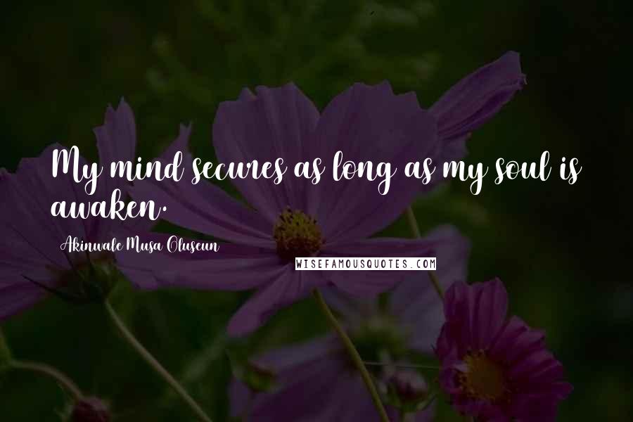 Akinwale Musa Oluseun Quotes: My mind secures as long as my soul is awaken.