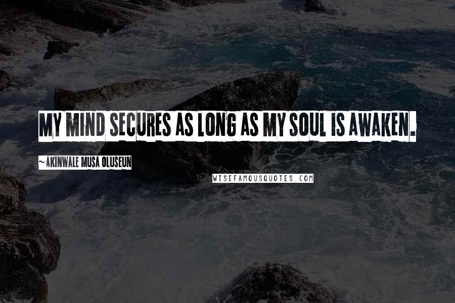 Akinwale Musa Oluseun Quotes: My mind secures as long as my soul is awaken.