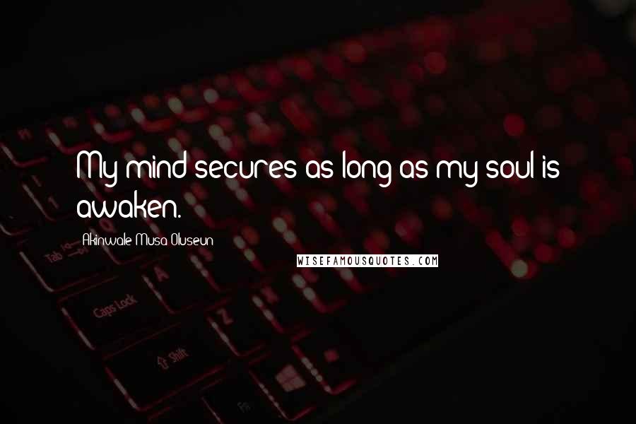 Akinwale Musa Oluseun Quotes: My mind secures as long as my soul is awaken.