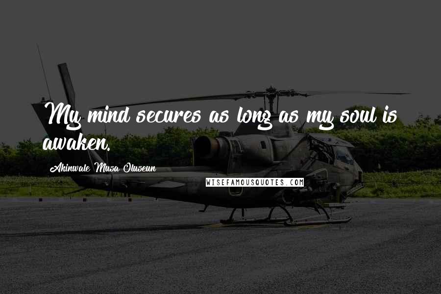 Akinwale Musa Oluseun Quotes: My mind secures as long as my soul is awaken.