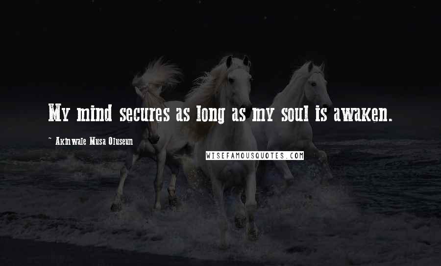 Akinwale Musa Oluseun Quotes: My mind secures as long as my soul is awaken.