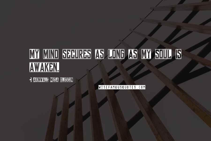 Akinwale Musa Oluseun Quotes: My mind secures as long as my soul is awaken.