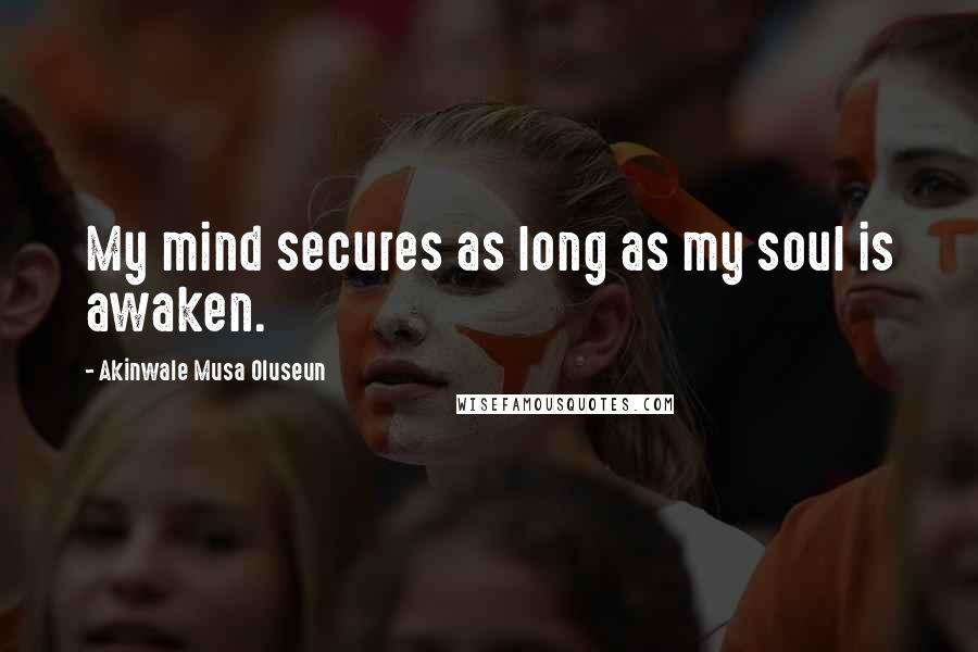 Akinwale Musa Oluseun Quotes: My mind secures as long as my soul is awaken.