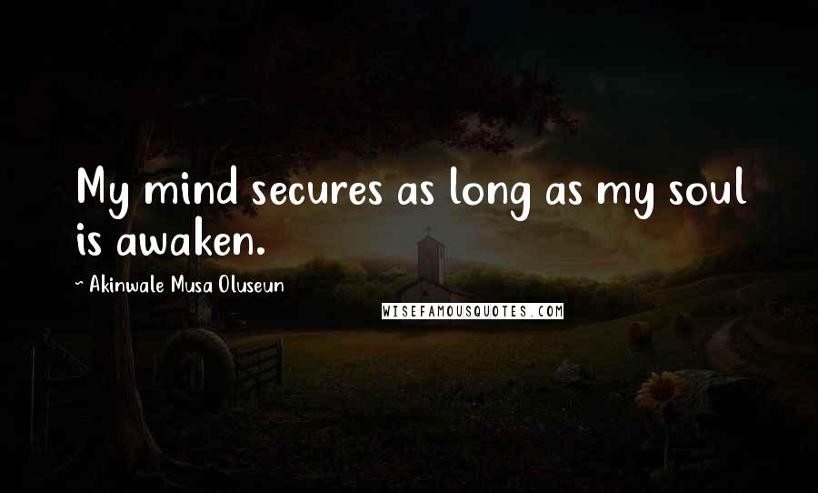 Akinwale Musa Oluseun Quotes: My mind secures as long as my soul is awaken.