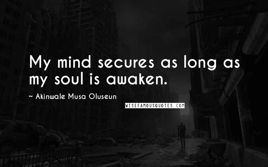 Akinwale Musa Oluseun Quotes: My mind secures as long as my soul is awaken.