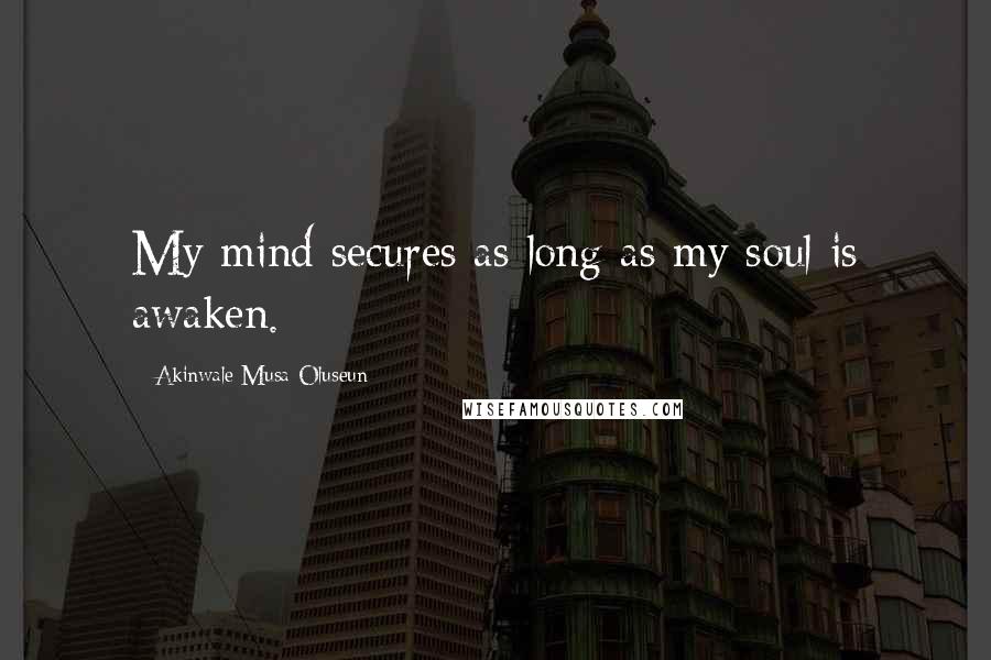 Akinwale Musa Oluseun Quotes: My mind secures as long as my soul is awaken.