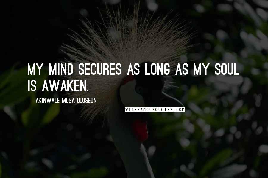 Akinwale Musa Oluseun Quotes: My mind secures as long as my soul is awaken.