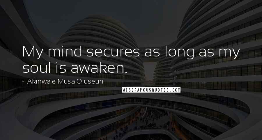 Akinwale Musa Oluseun Quotes: My mind secures as long as my soul is awaken.