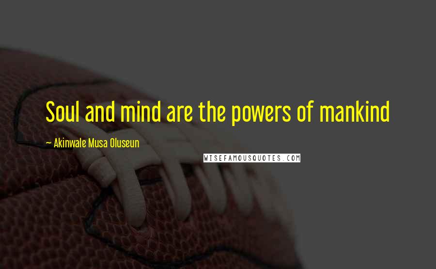 Akinwale Musa Oluseun Quotes: Soul and mind are the powers of mankind