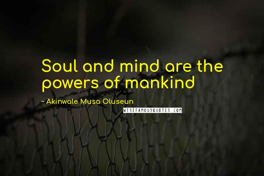 Akinwale Musa Oluseun Quotes: Soul and mind are the powers of mankind