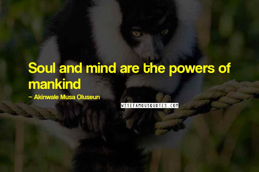 Akinwale Musa Oluseun Quotes: Soul and mind are the powers of mankind