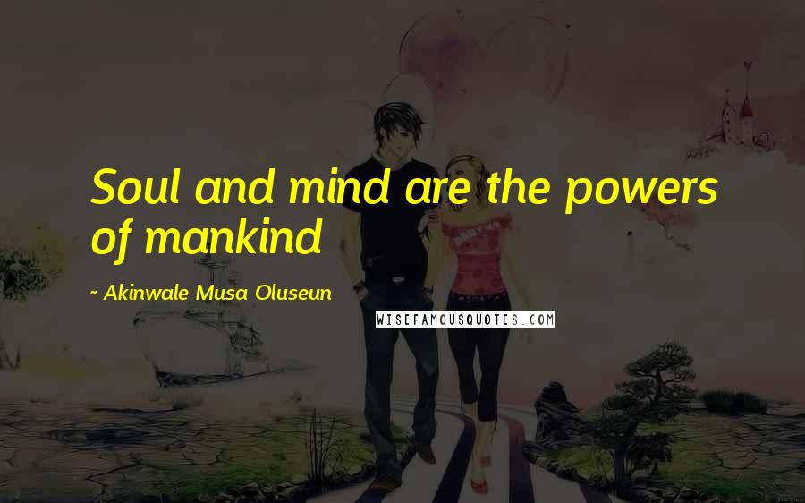 Akinwale Musa Oluseun Quotes: Soul and mind are the powers of mankind