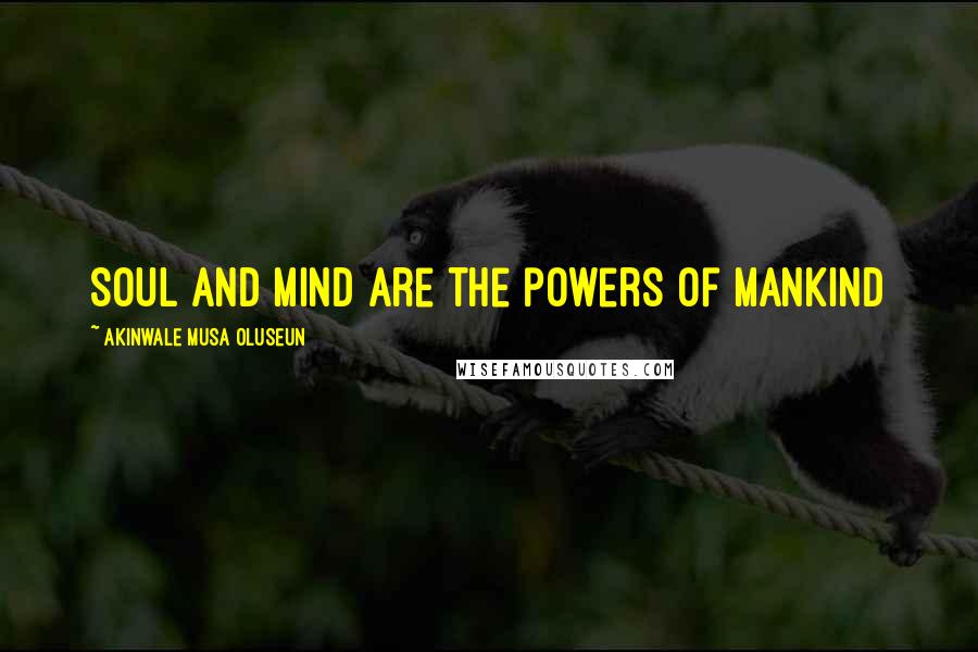 Akinwale Musa Oluseun Quotes: Soul and mind are the powers of mankind